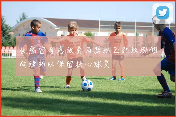 快船曾考虑放弃马瑟林匹配权现倾向续约以保留核心球员